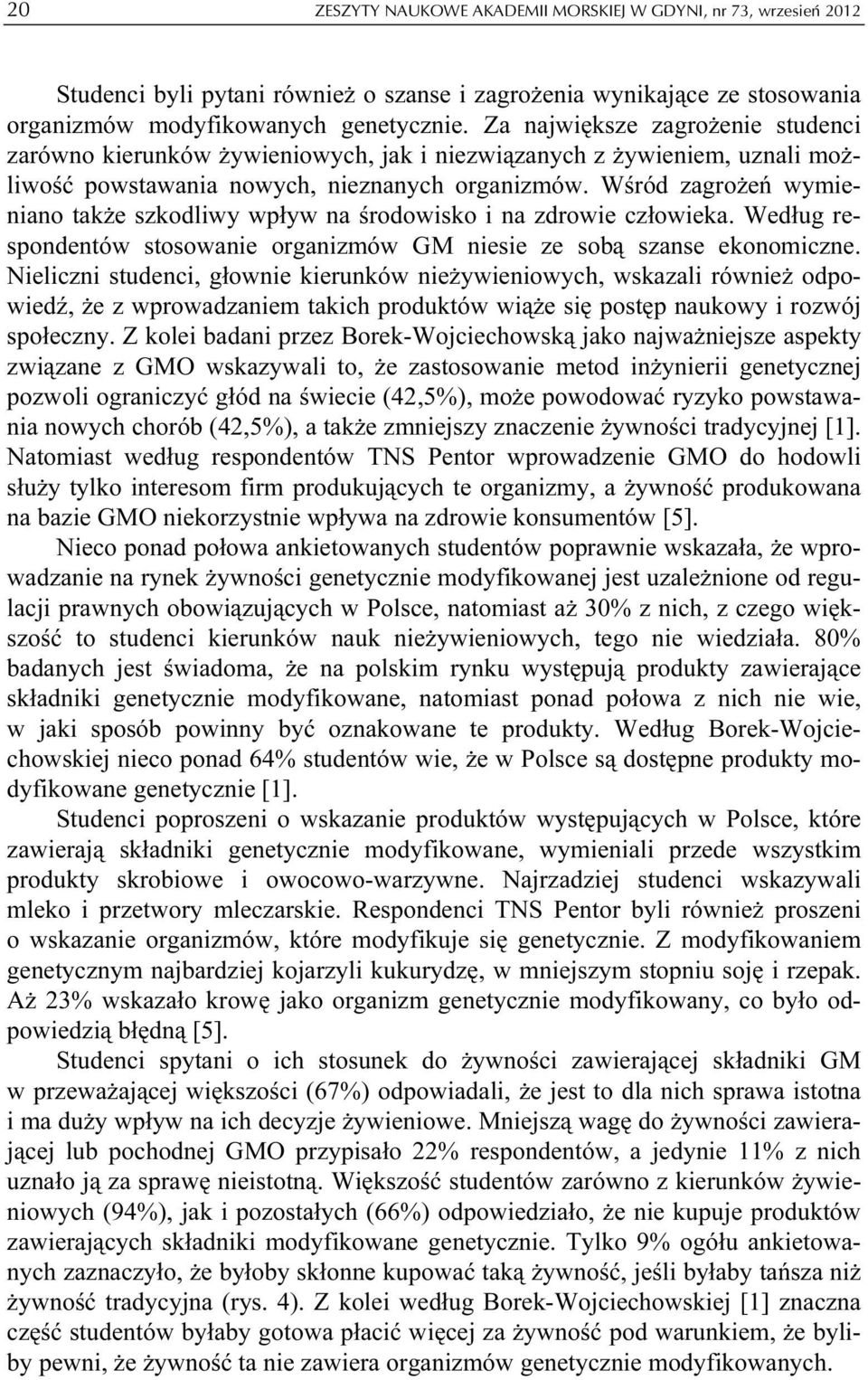 Wśród zagrożeń wymieniano także szkodliwy wpływ na środowisko i na zdrowie człowieka. Według respondentów stosowanie organizmów GM niesie ze sobą szanse ekonomiczne.