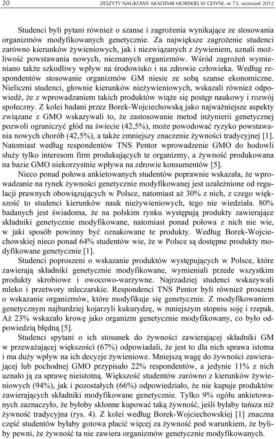 Wśród zagrożeń wymieniano także szkodliwy wpływ na środowisko i na zdrowie człowieka. Według respondentów stosowanie organizmów GM niesie ze sobą szanse ekonomiczne.