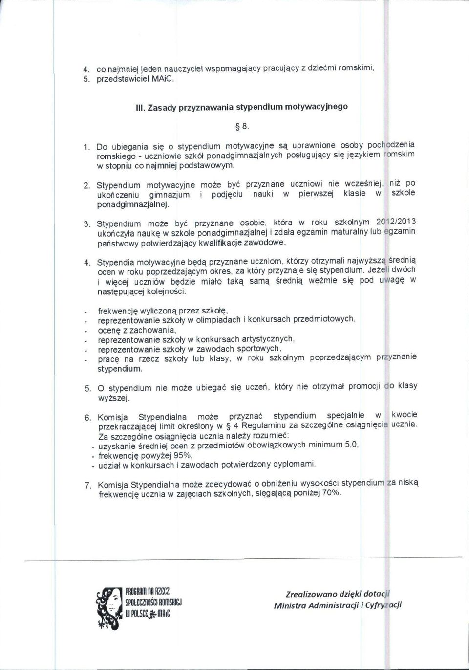 Stypendium motywacyjne mote bye przyznane uczniowi nie wcze^niej, nii po ukortczeniu gimnazjum i podjeciu nauki w pierwszej klasie w szkde ponadgimnazjalnej. 3.