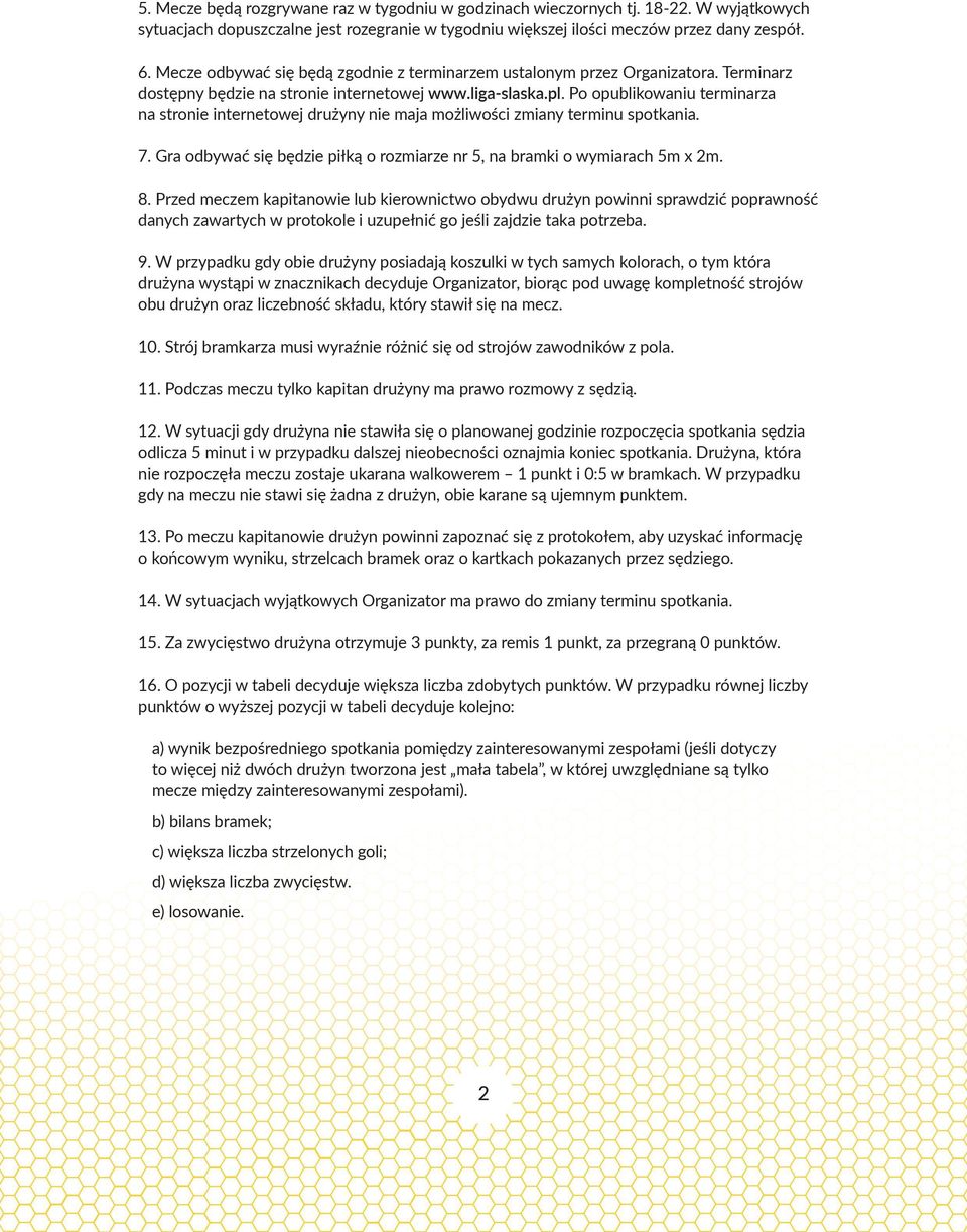 Po opublikowaniu terminarza na stronie internetowej drużyny nie maja możliwości zmiany terminu spotkania. 7. Gra odbywać się będzie piłką o rozmiarze nr 5, na bramki o wymiarach 5m x 2m. 8.