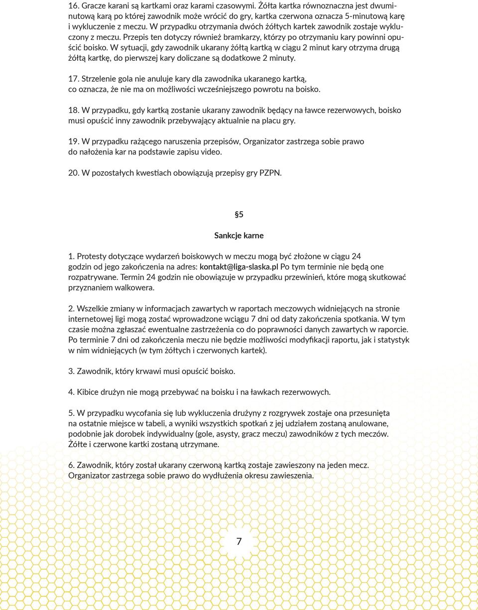 W przypadku otrzymania dwóch żółtych kartek zawodnik zostaje wykluczony z meczu. Przepis ten dotyczy również bramkarzy, którzy po otrzymaniu kary powinni opuścić boisko.