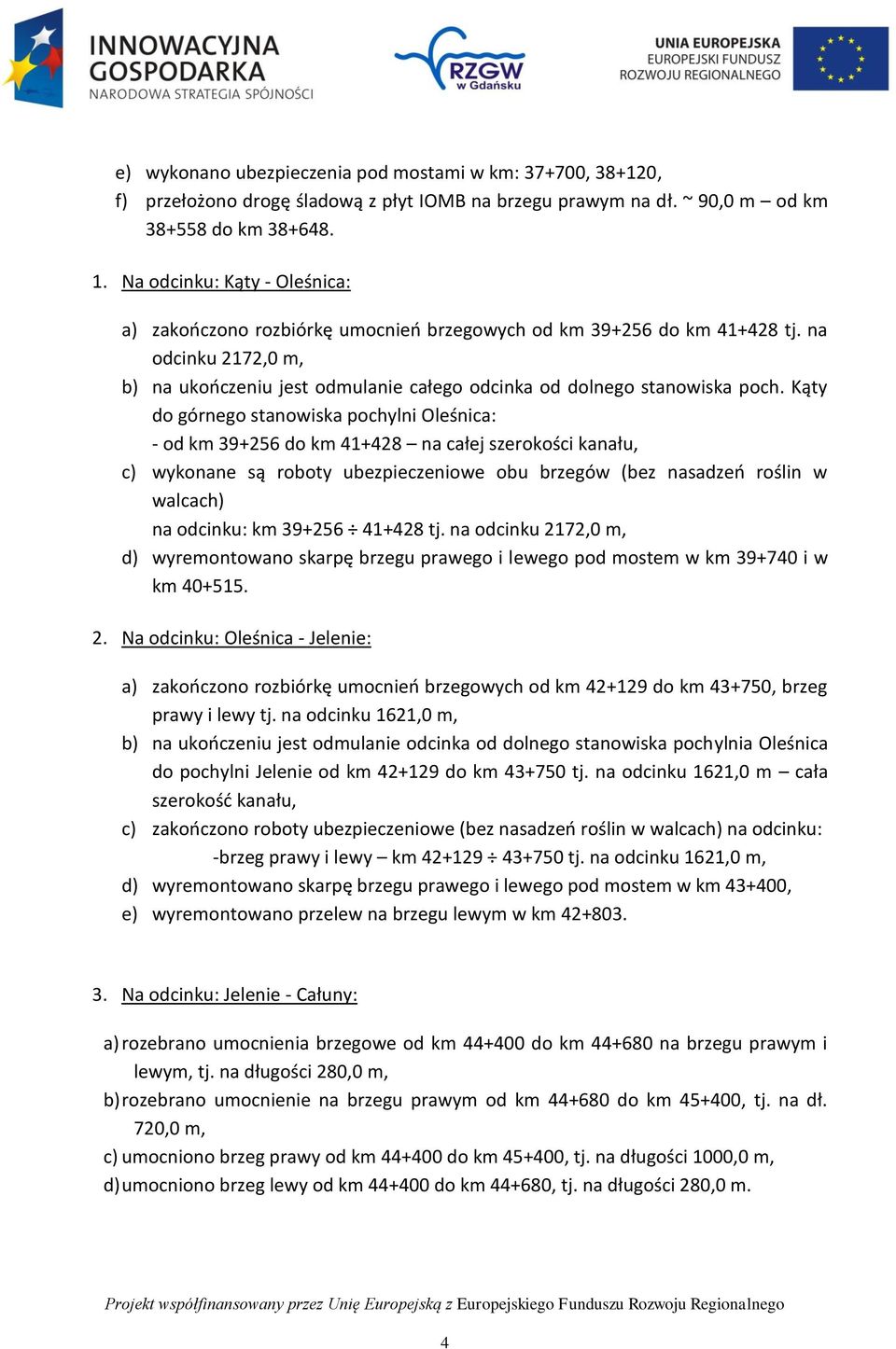 Kąty do górnego stanowiska pochylni Oleśnica: - od km 39+256 do km 41+428 na całej szerokości kanału, c) wykonane są roboty ubezpieczeniowe obu brzegów (bez nasadzeń roślin w walcach) na odcinku: km