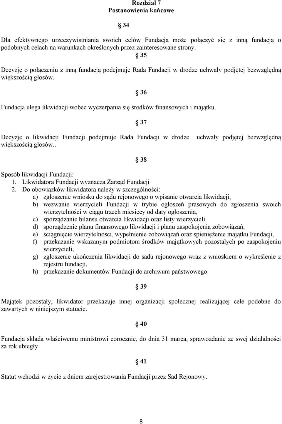 36 Fundacja ulega likwidacji wobec wyczerpania się środków finansowych i majątku. 37 Decyzję o likwidacji Fundacji podejmuje Rada Fundacji w drodze większością głosów.