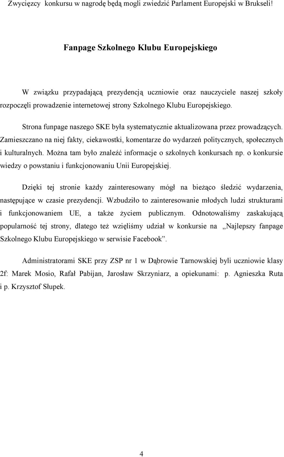 Strona funpage naszego SKE była systematycznie aktualizowana przez prowadzących. Zamieszczano na niej fakty, ciekawostki, komentarze do wydarzeń politycznych, społecznych i kulturalnych.