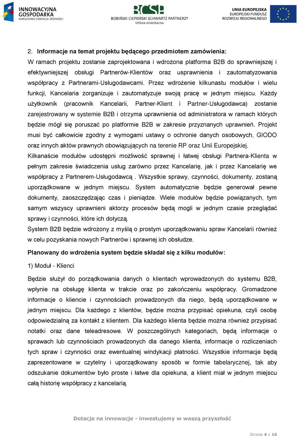 Każdy użytkownik (pracownik Kancelarii, Partner-Klient i Partner-Usługodawca) zostanie zarejestrowany w systemie B2B i otrzyma uprawnienia od administratora w ramach których będzie mógł się poruszać