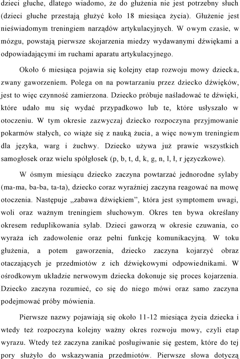 Około 6 miesiąca pojawia się kolejny etap rozwoju mowy dziecka, zwany gaworzeniem. Polega on na powtarzaniu przez dziecko dźwięków, jest to więc czynność zamierzona.