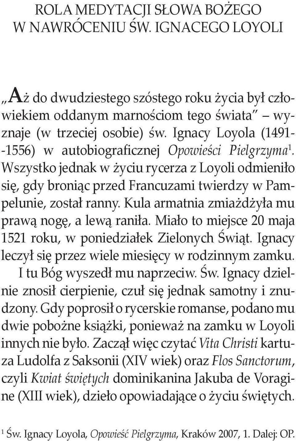 Kula armatnia zmiażdżyła mu prawą nogę, a lewą raniła. Miało to miejsce 20 maja 1521 roku, w poniedziałek Zielonych Świąt. Ignacy leczył się przez wiele miesięcy w rodzinnym zamku.