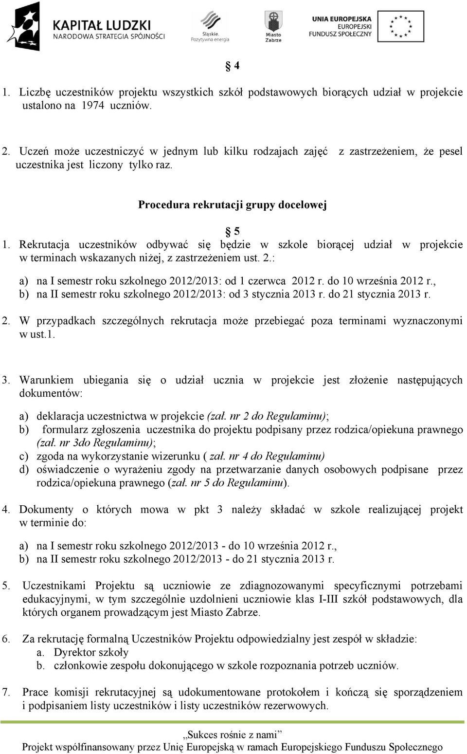 Rekrutacja uczestników odbywać się będzie w szkole biorącej udział w projekcie w terminach wskazanych niżej, z zastrzeżeniem ust. 2.: a) na I semestr roku szkolnego 2012/2013: od 1 czerwca 2012 r.