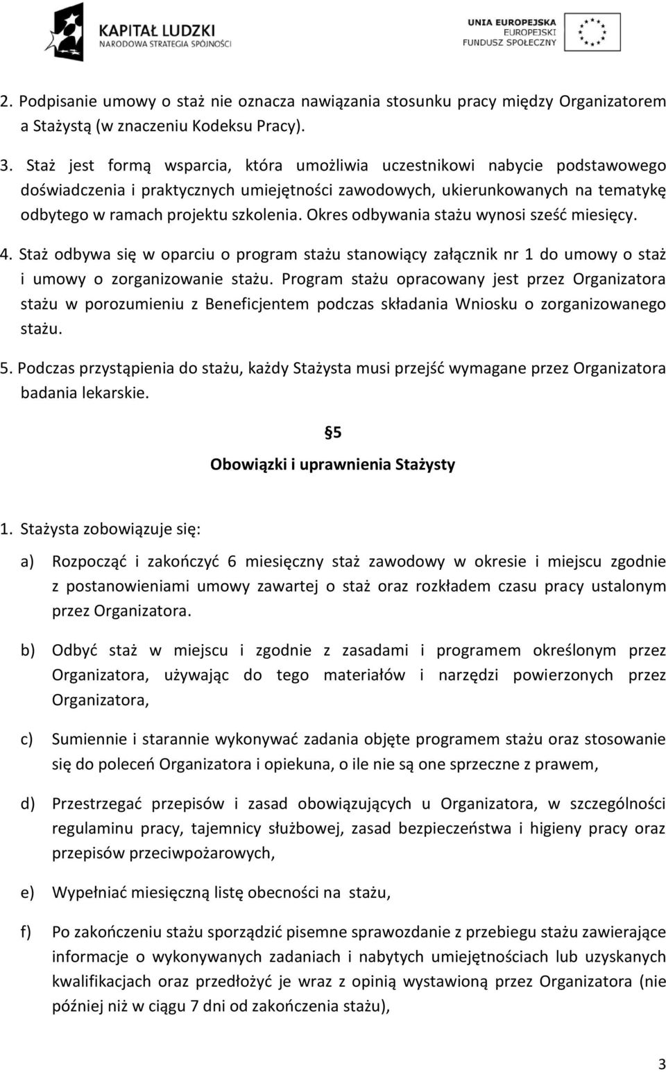 Okres odbywania stażu wynosi sześć miesięcy. 4. Staż odbywa się w oparciu o program stażu stanowiący załącznik nr 1 do umowy o staż i umowy o zorganizowanie stażu.