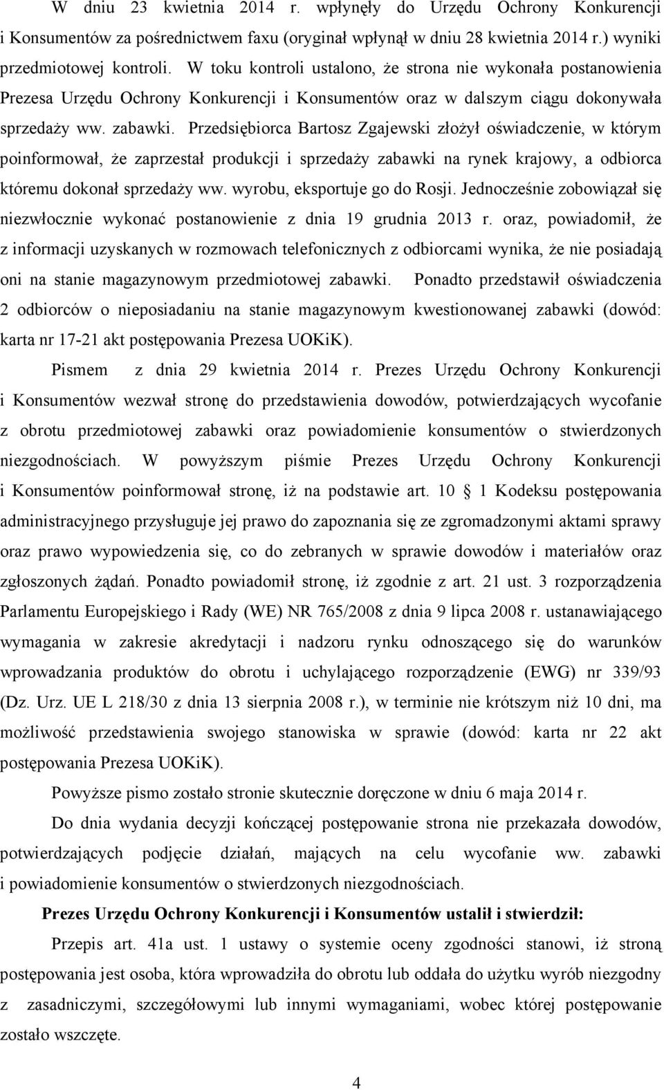 Przedsiębiorca Bartosz Zgajewski złoŝył oświadczenie, w którym poinformował, Ŝe zaprzestał produkcji i sprzedaŝy zabawki na rynek krajowy, a odbiorca któremu dokonał sprzedaŝy ww.