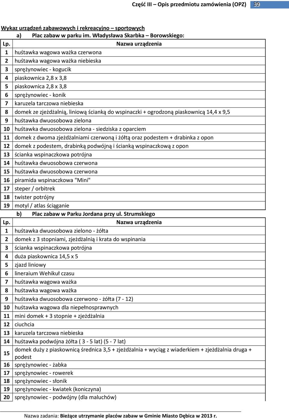 karuzela tarczowa niebieska 8 domek ze zjeżdżalnią, liniową ścianką do wspinaczki + ogrodzoną piaskownicą 14,4 x 9,5 9 huśtawka dwuosobowa zielona 10 huśtawka dwuosobowa zielona - siedziska z