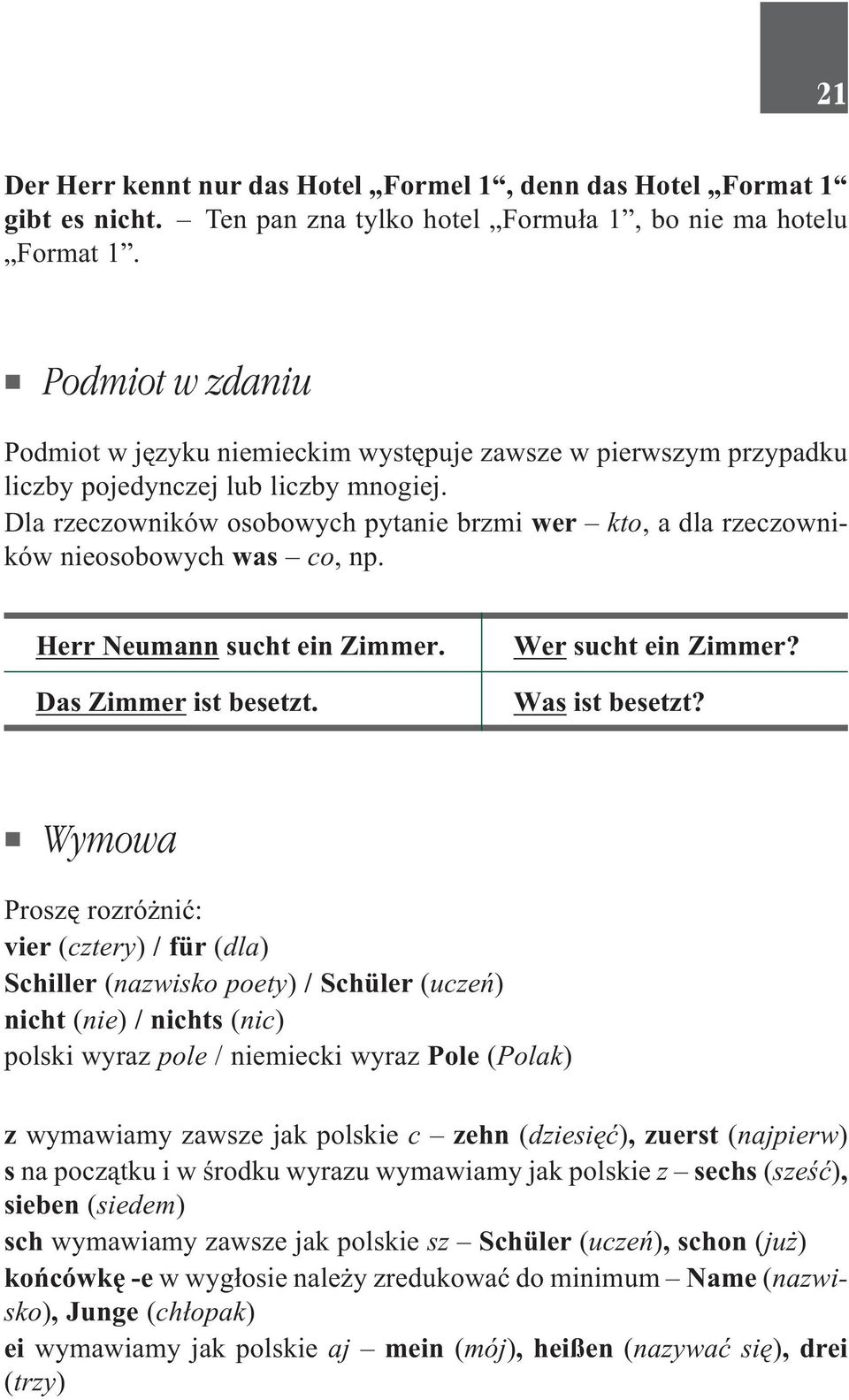 Dla rzeczowników osobowych pytanie brzmi wer kto, adlarzeczowników nieosobowych was co, np. Herr Neumann sucht ein Zimmer. Das Zimmer ist besetzt. Wer sucht ein Zimmer? Was ist besetzt?