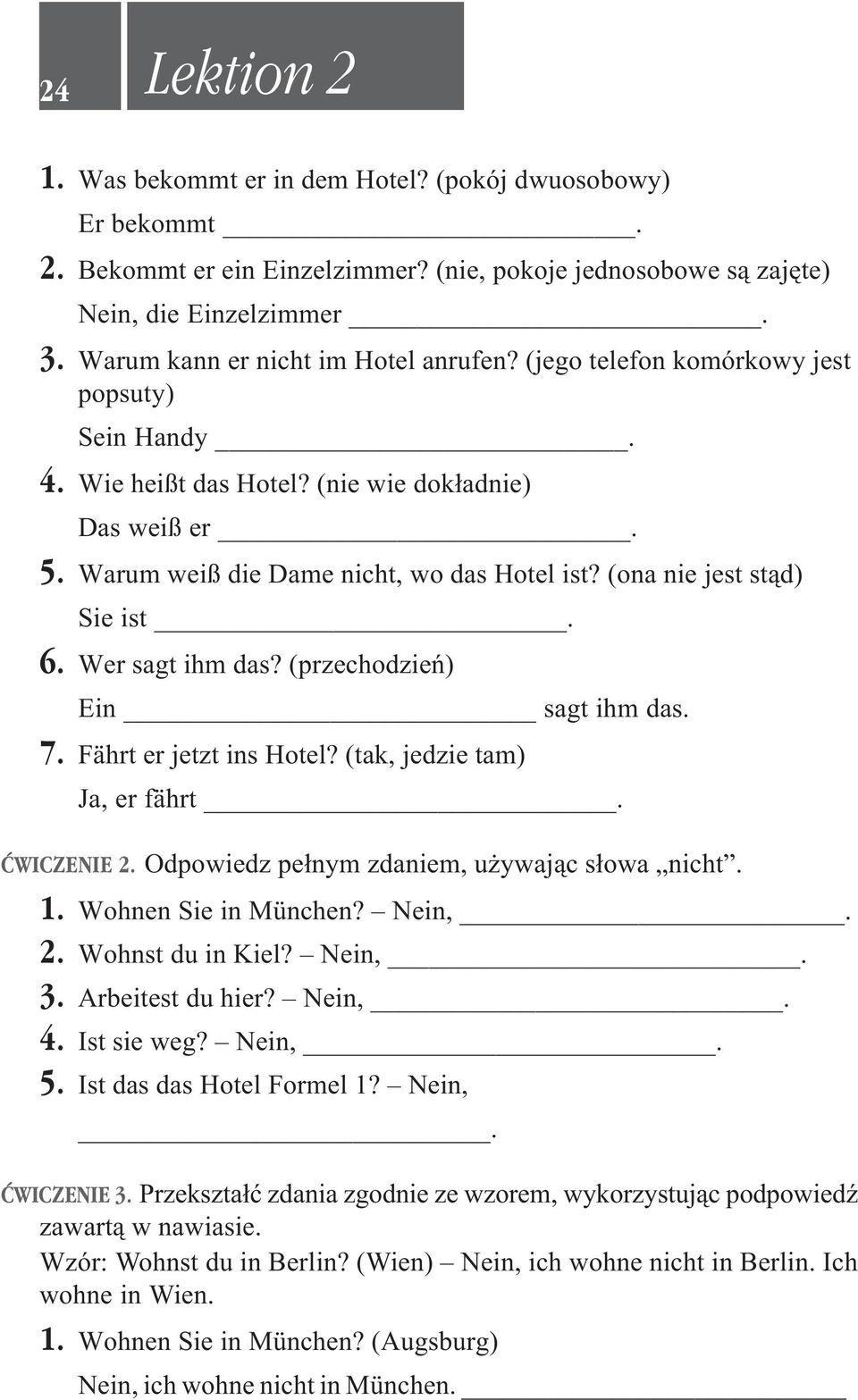 (ona nie jest st¹d) Sie ist. 6. Wer sagt ihm das? (przechodzieñ) Ein sagt ihm das. 7. Fährt er jetzt ins Hotel? (tak, jedzie tam) Ja, er fährt. ÆWICZENIE 2.