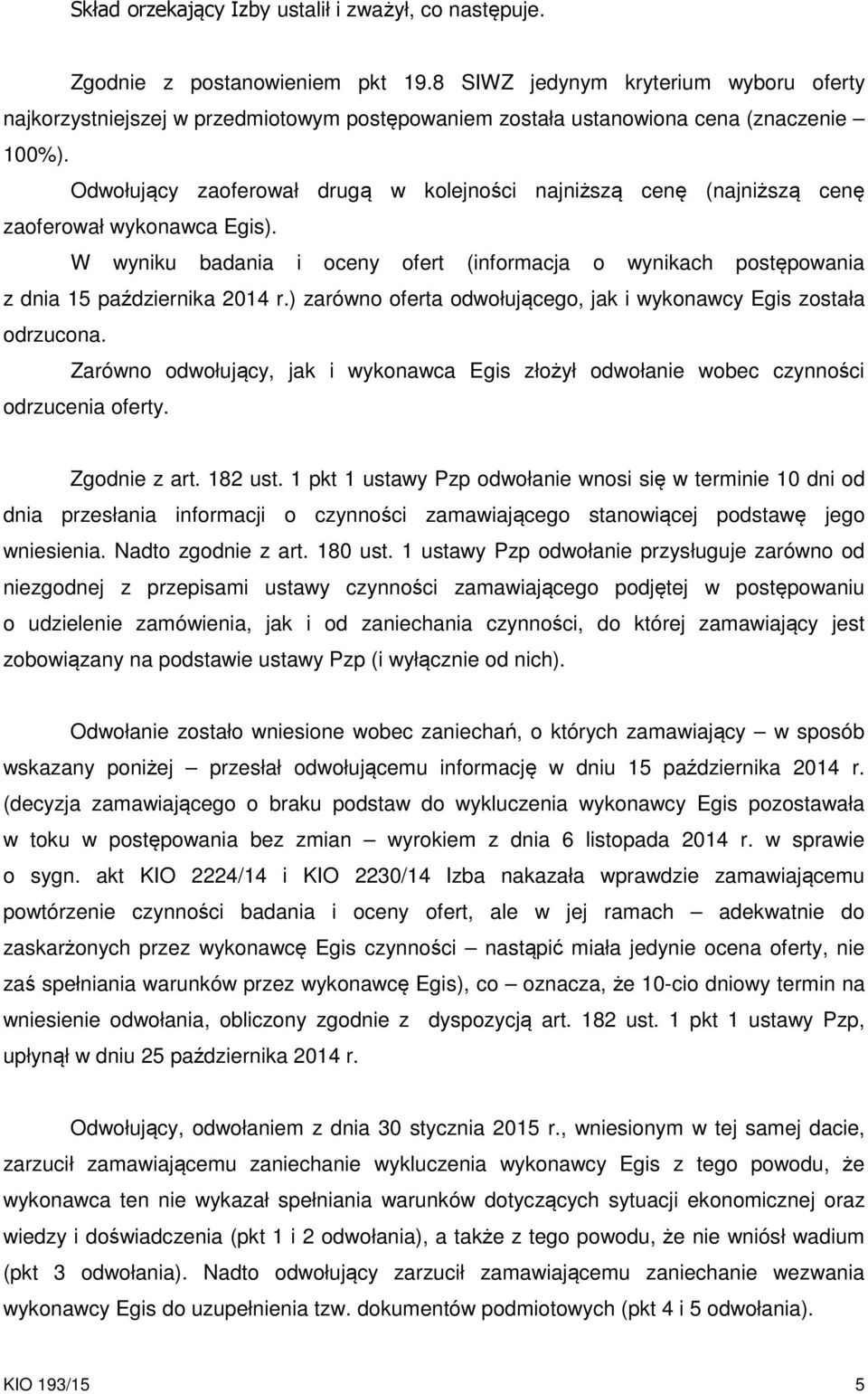 Odwołujący zaoferował drugą w kolejności najniższą cenę (najniższą cenę zaoferował wykonawca Egis). W wyniku badania i oceny ofert (informacja o wynikach postępowania z dnia 15 października 2014 r.