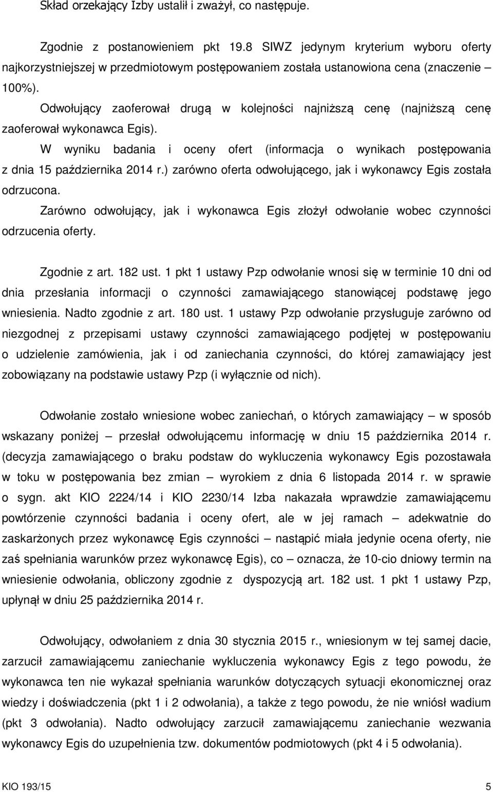 Odwołujący zaoferował drugą w kolejności najniższą cenę (najniższą cenę zaoferował wykonawca Egis). W wyniku badania i oceny ofert (informacja o wynikach postępowania z dnia 15 października 2014 r.