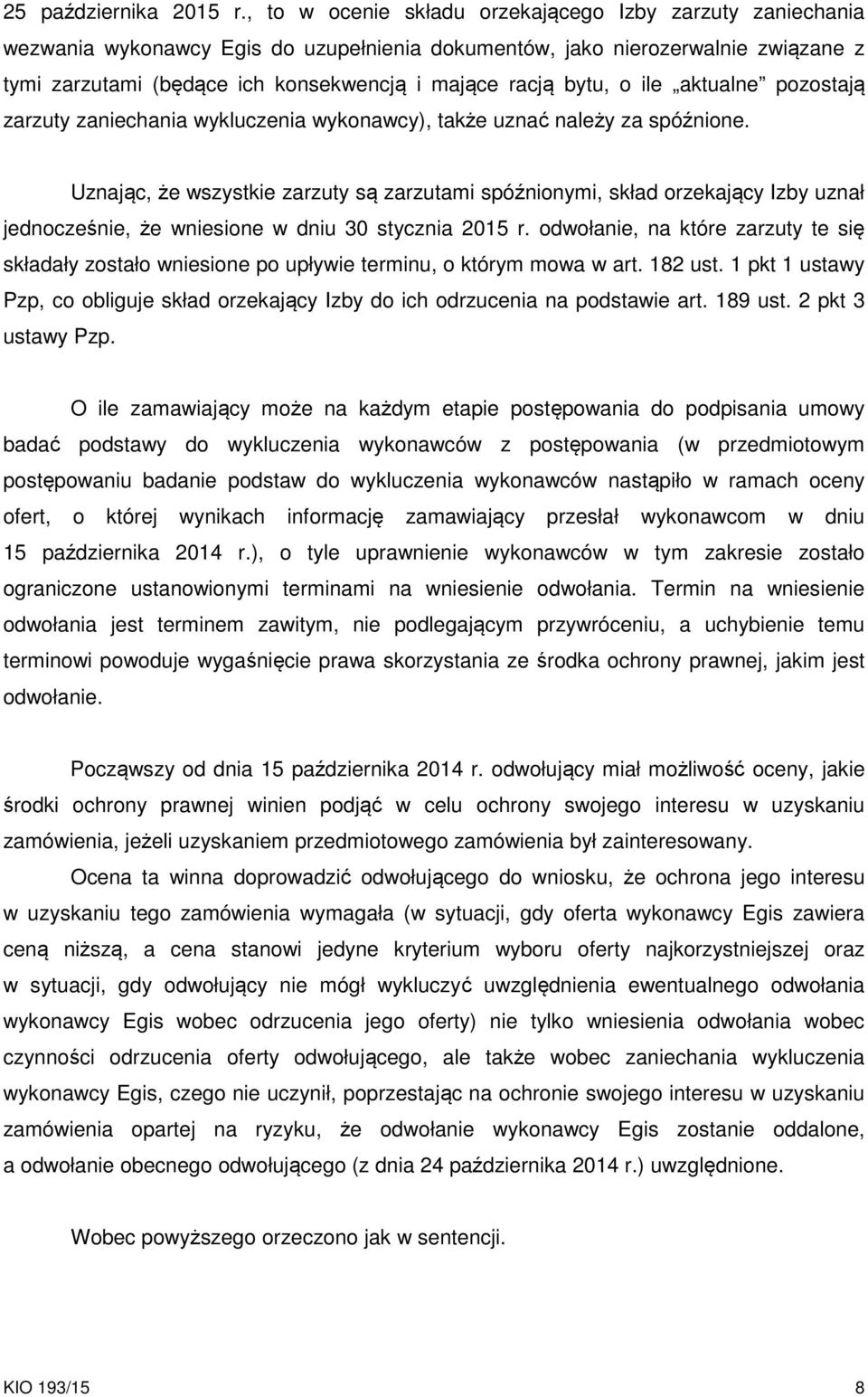 bytu, o ile aktualne pozostają zarzuty zaniechania wykluczenia wykonawcy), także uznać należy za spóźnione.