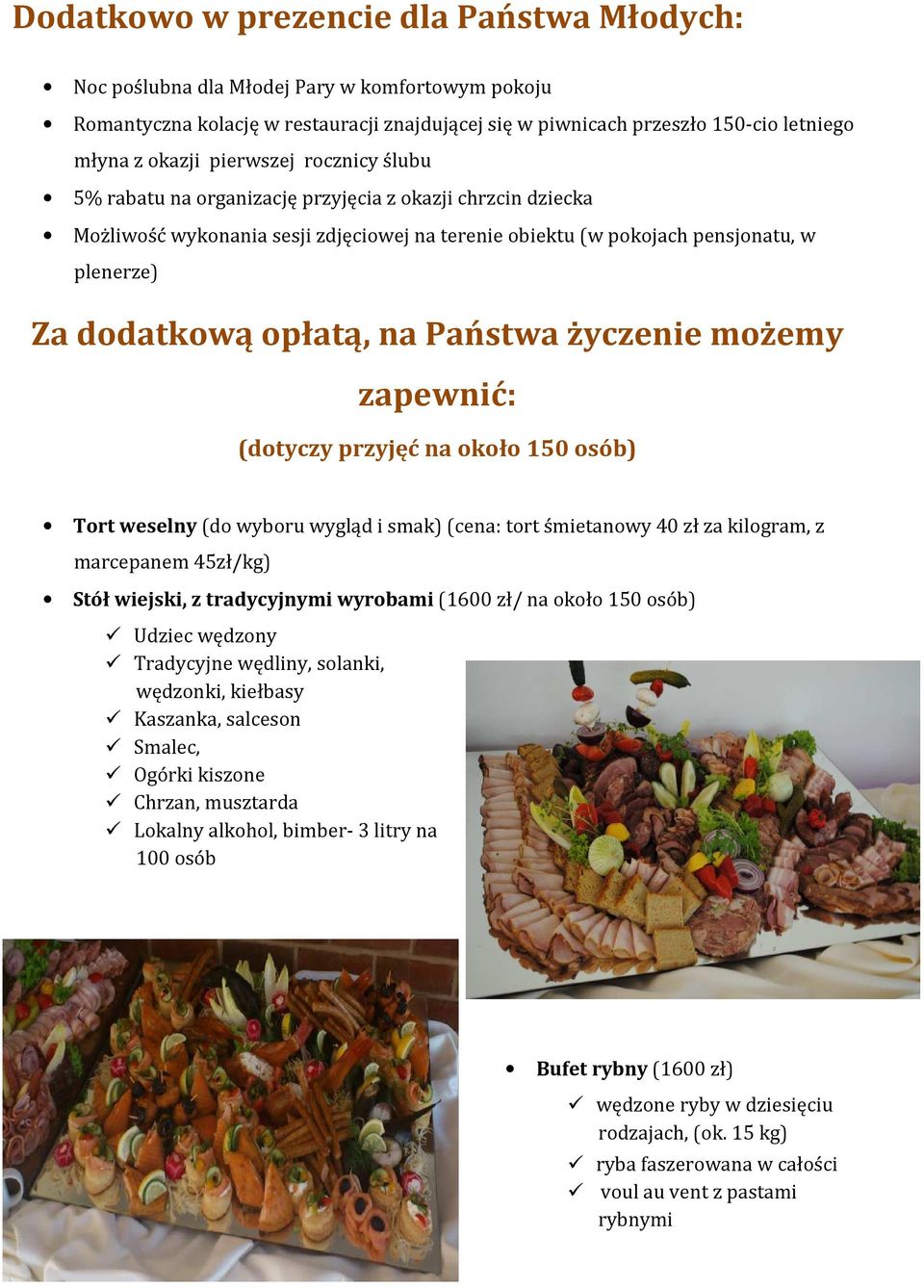na Państwa życzenie możemy zapewnić: (dotyczy przyjęć na około 150 osób) Tort weselny (do wyboru wygląd i smak) (cena: tort śmietanowy 40 zł za kilogram, z marcepanem 45zł/kg) Stół wiejski, z