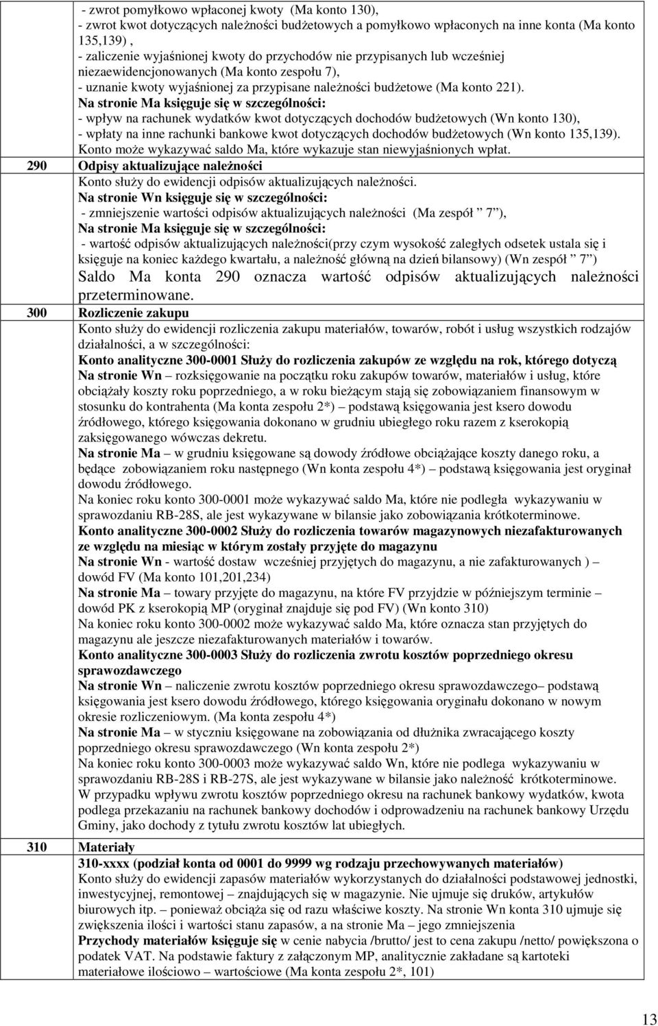 - wpływ na rachunek wydatków kwot dotyczących dochodów budżetowych (Wn konto 130), - wpłaty na inne rachunki bankowe kwot dotyczących dochodów budżetowych (Wn konto 135,139).