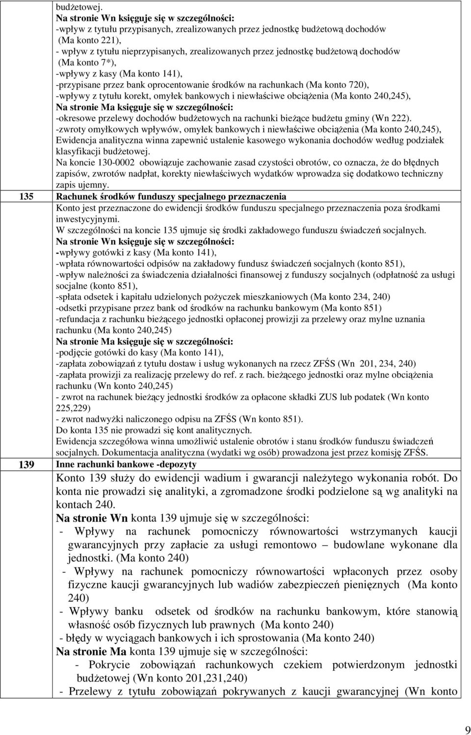 -wpływy z kasy (Ma konto 141), -przypisane przez bank oprocentowanie środków na rachunkach (Ma konto 720), -wpływy z tytułu korekt, omyłek bankowych i niewłaściwe obciążenia (Ma konto 240,245),