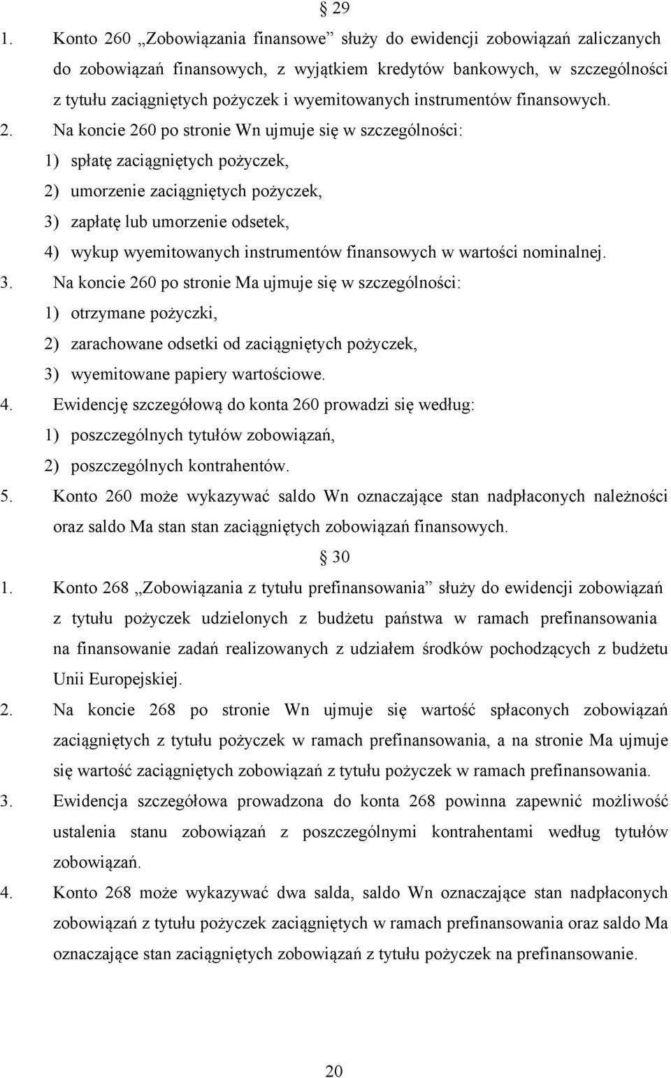 Na koncie 260 po stronie Wn ujmuje się w szczególności: 1) spłatę zaciągniętych pożyczek, 2) umorzenie zaciągniętych pożyczek, 3) zapłatę lub umorzenie odsetek, 4) wykup wyemitowanych instrumentów