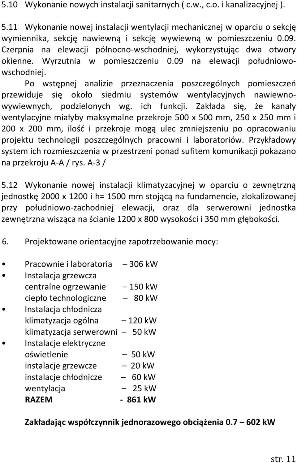 Czerpnia na elewacji północno-wschodniej, wykorzystując dwa otwory okienne. Wyrzutnia w pomieszczeniu 0.09 na elewacji południowowschodniej.