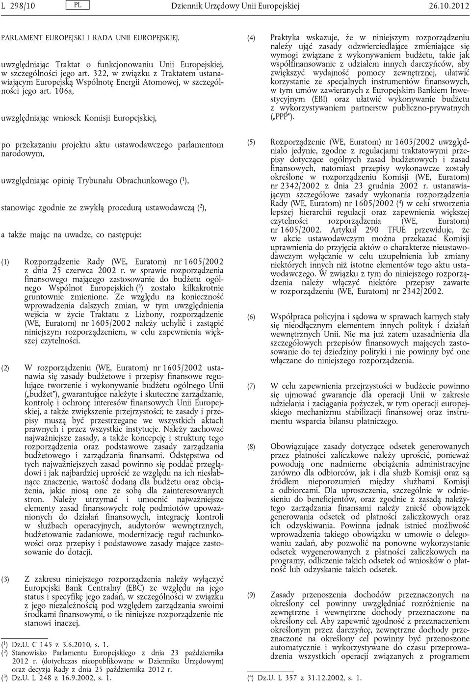 106a, uwzględniając wniosek Komisji Europejskiej, (4) Praktyka wskazuje, że w niniejszym rozporządzeniu należy ująć zasady odzwierciedlające zmieniające się wymogi związane z wykonywaniem budżetu,