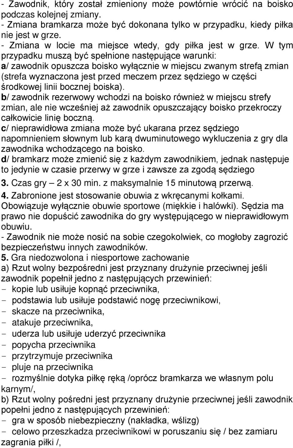 W tym przypadku muszą być spełnione następujące warunki: a/ zawodnik opuszcza boisko wyłącznie w miejscu zwanym strefą zmian (strefa wyznaczona jest przed meczem przez sędziego w części środkowej
