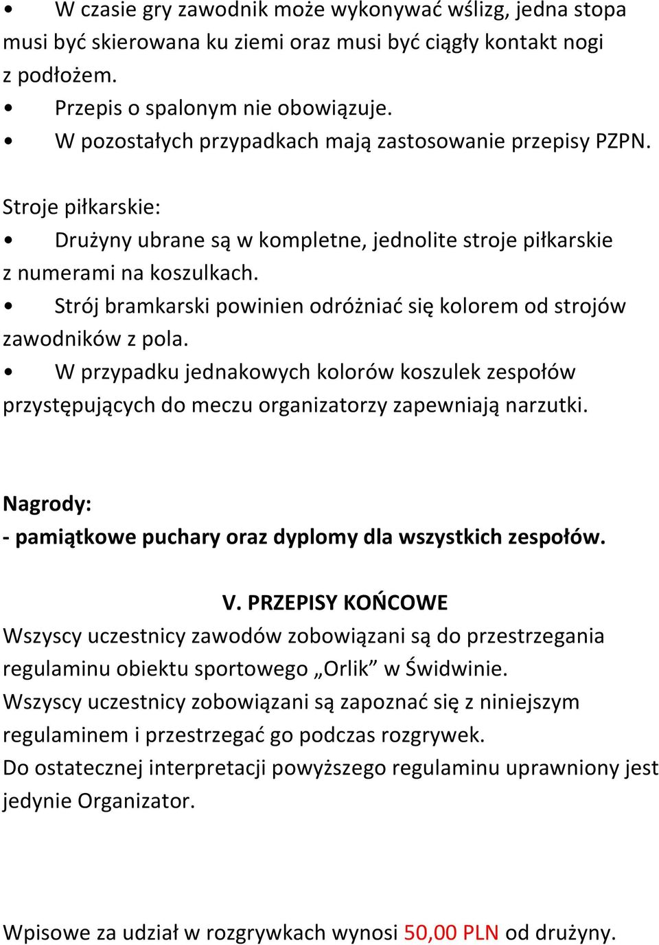 Strój bramkarski powinien odróżniać się kolorem od strojów zawodników z pola. W przypadku jednakowych kolorów koszulek zespołów przystępujących do meczu organizatorzy zapewniają narzutki.