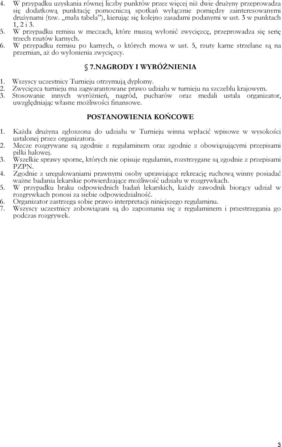 W przypadku remisu po karnych, o których mowa w ust. 5, rzuty karne strzelane są na przemian, aż do wyłonienia zwycięzcy. 7.NAGRODY I WYRÓŻNIENIA 1. Wszyscy uczestnicy Turnieju otrzymują dyplomy. 2.