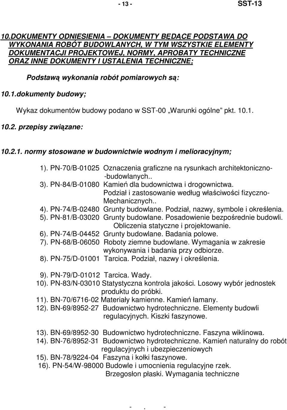 TECHNICZNE; Podstawą wykonania robót pomiarowych są: 10.1.dokumenty budowy; Wykaz dokumentów budowy podano w SST-00 Warunki ogólne pkt. 10.1. 10.2. przepisy związane: 10.2.1. normy stosowane w budownictwie wodnym i melioracyjnym; 1).