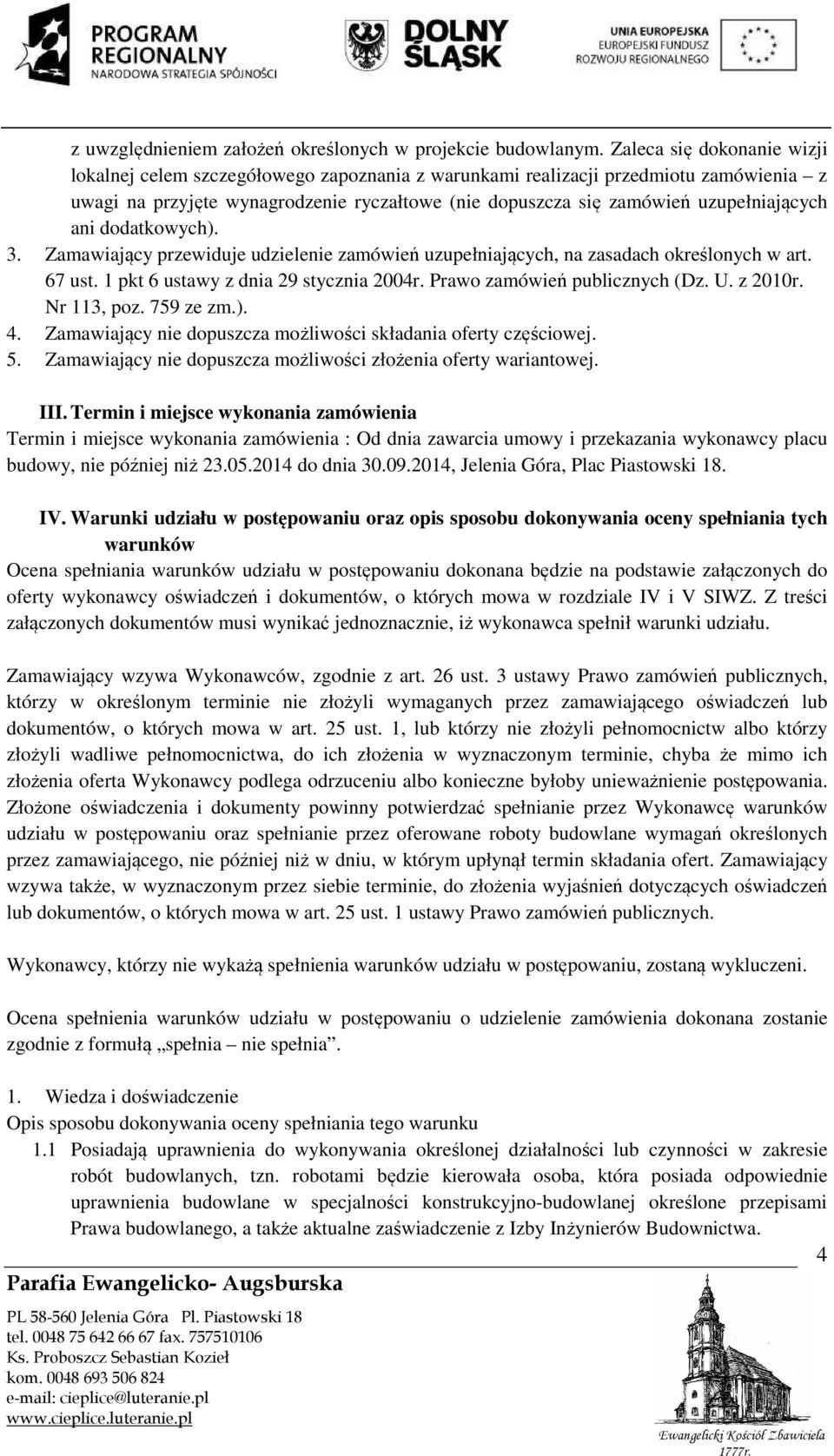 uzupełniających ani dodatkowych). 3. Zamawiający przewiduje udzielenie zamówień uzupełniających, na zasadach określonych w art. 67 ust. 1 pkt 6 ustawy z dnia 29 stycznia 2004r.