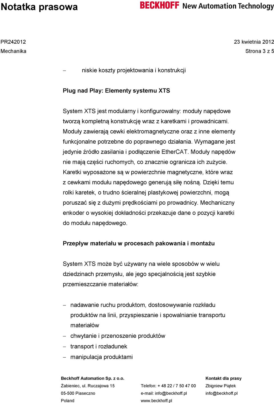 Moduły napędów nie mają części ruchomych, co znacznie ogranicza ich zużycie. Karetki wyposażone są w powierzchnie magnetyczne, które wraz z cewkami modułu napędowego generują siłę nośną.