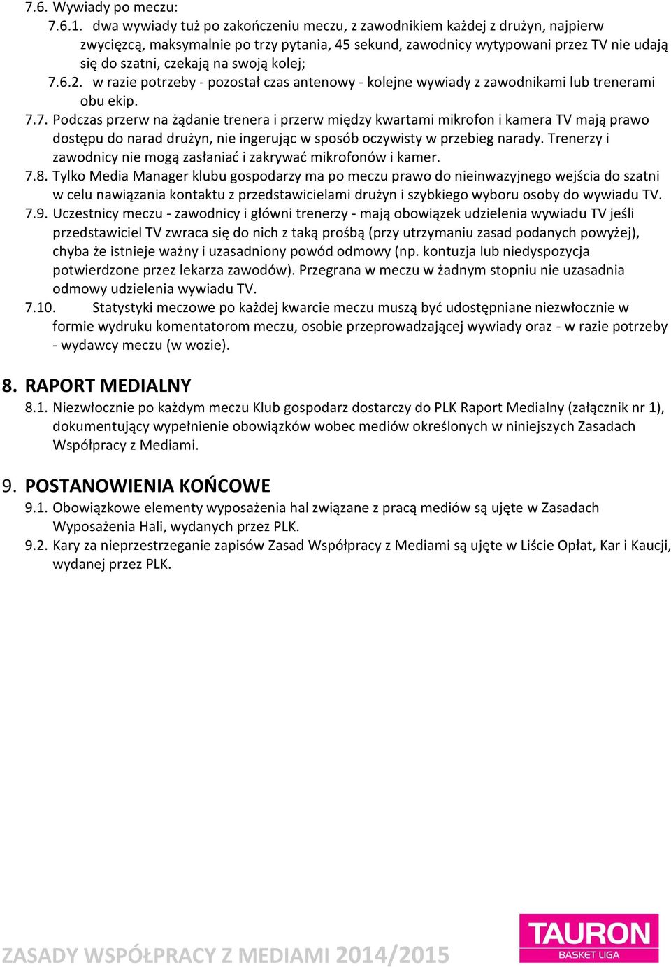 swoją kolej; 7.6.2. w razie potrzeby - pozostał czas antenowy - kolejne wywiady z zawodnikami lub trenerami obu ekip. 7.7. Podczas przerw na żądanie trenera i przerw między kwartami mikrofon i kamera TV mają prawo dostępu do narad drużyn, nie ingerując w sposób oczywisty w przebieg narady.