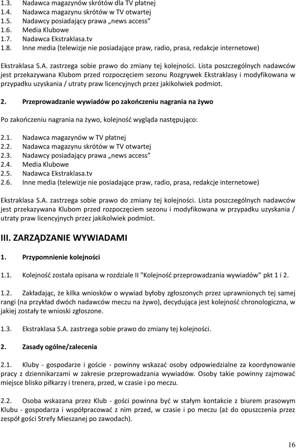 Lista poszczególnych nadawców jest przekazywana Klubom przed rozpoczęciem sezonu Rozgrywek Ekstraklasy i modyfikowana w przypadku uzyskania / utraty praw licencyjnych przez jakikolwiek podmiot. 2.