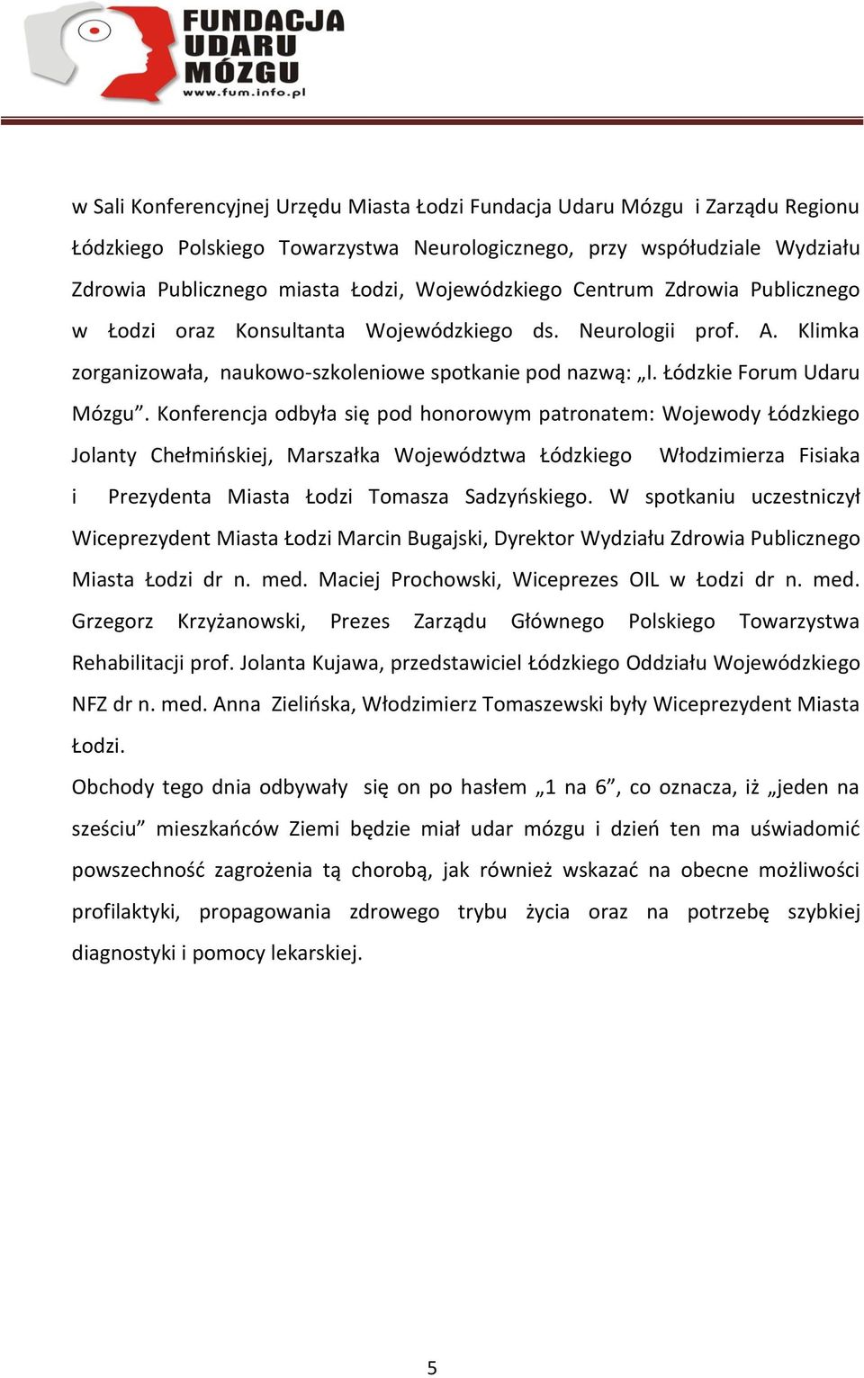 Konferencja odbyła się pod honorowym patronatem: Wojewody Łódzkiego Jolanty Chełmińskiej, Marszałka Województwa Łódzkiego Włodzimierza Fisiaka i Prezydenta Miasta Łodzi Tomasza Sadzyńskiego.