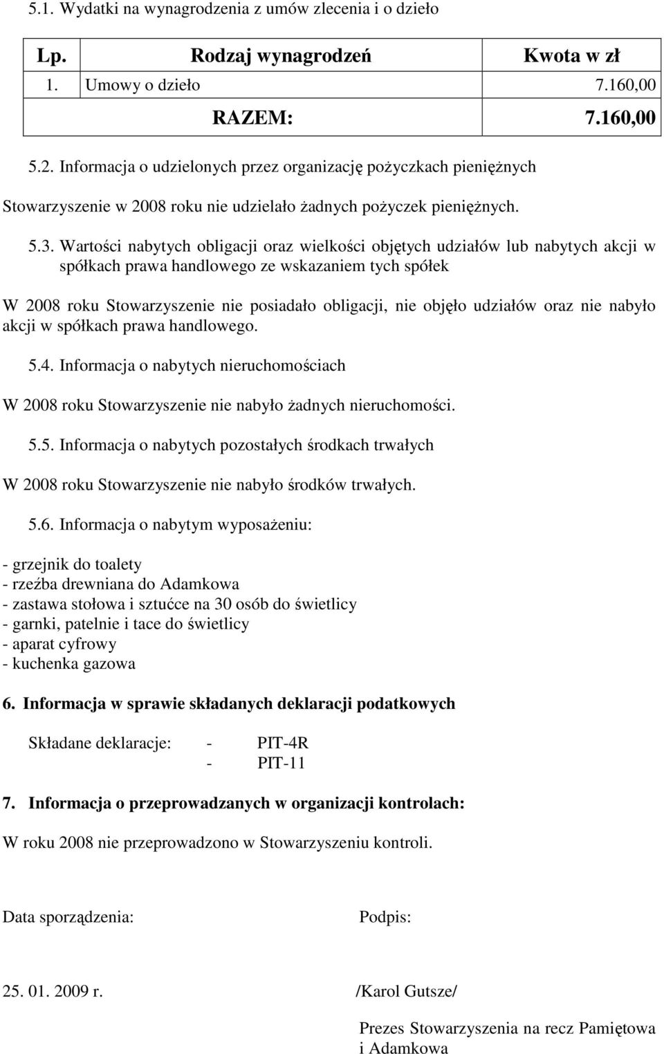 Wartości nabytych obligacji oraz wielkości objętych udziałów lub nabytych akcji w spółkach prawa handlowego ze wskazaniem tych spółek W 2008 roku Stowarzyszenie nie posiadało obligacji, nie objęło