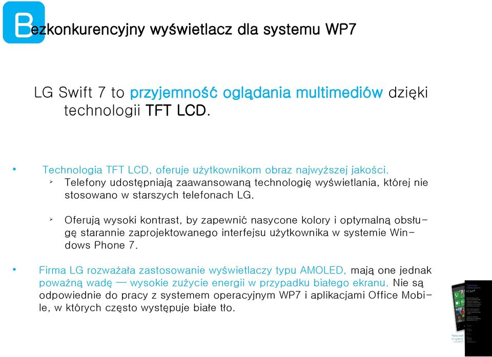 Oferują wysoki kontrast, by zapewnić nasycone koory i optymaną obsługę starannie zaprojektowanego interfejsu użytkownika w systemie Windows Phone 7.