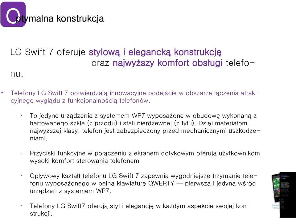 To jedyne urządzenia z systemem WP7 wyposażone w obudowę wykonaną z hartowanego szkła (z przodu) i stai nierdzewnej (z tyłu).