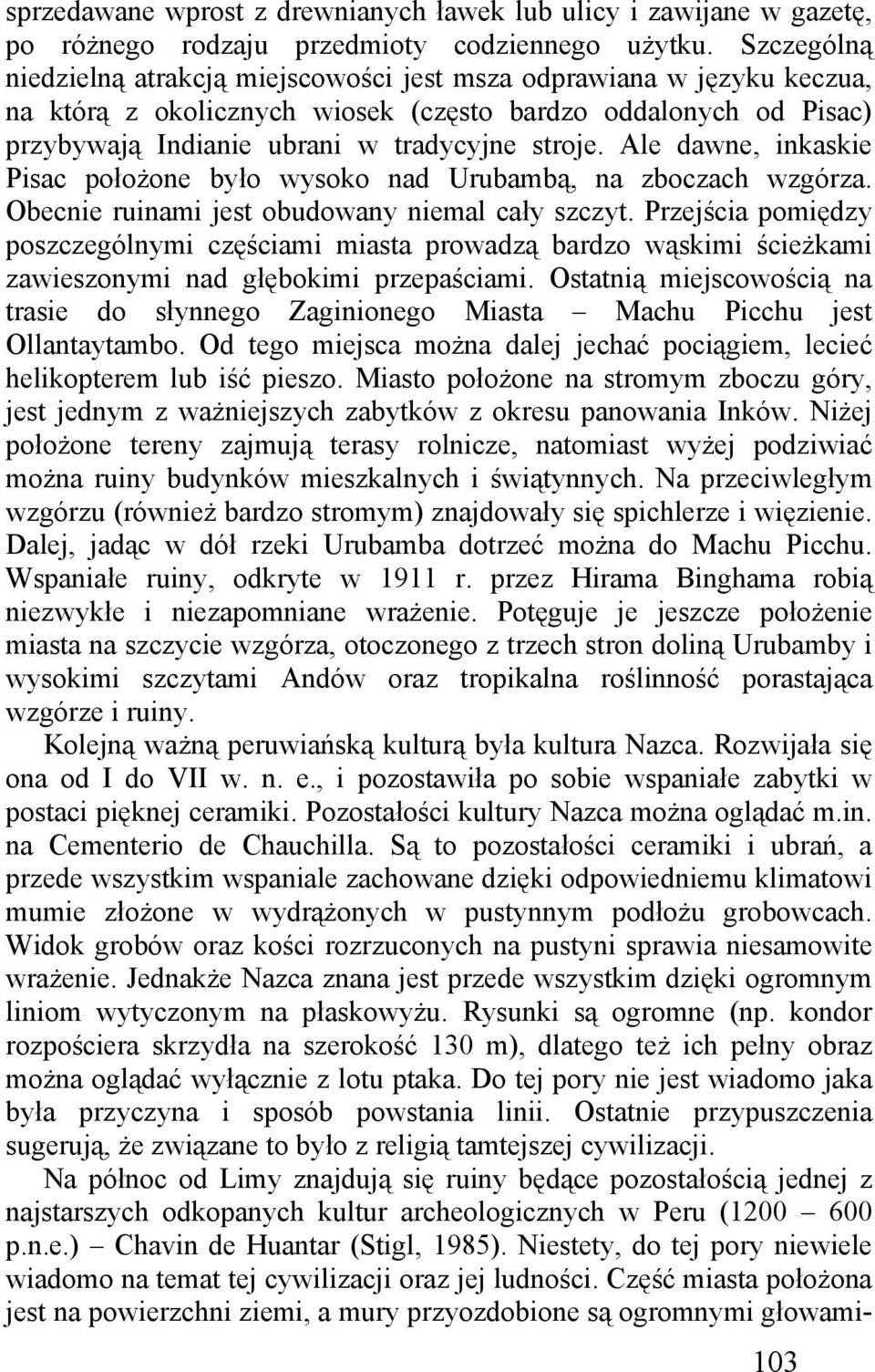 Ale dawne, inkaskie Pisac położone było wysoko nad Urubambą, na zboczach wzgórza. Obecnie ruinami jest obudowany niemal cały szczyt.