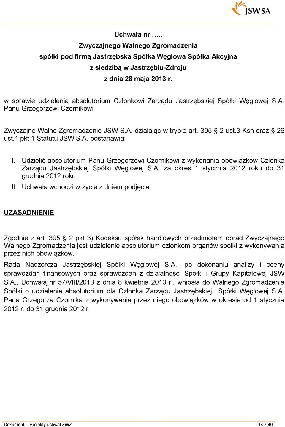 Zgodnie z art. 395 2 pkt 3) Kodeksu spółek handlowych przedmiotem obrad Zwyczajnego Walnego Zgromadzenia jest udzielenie absolutorium członkom organów spółki z wykonywania przez nich obowiązków.