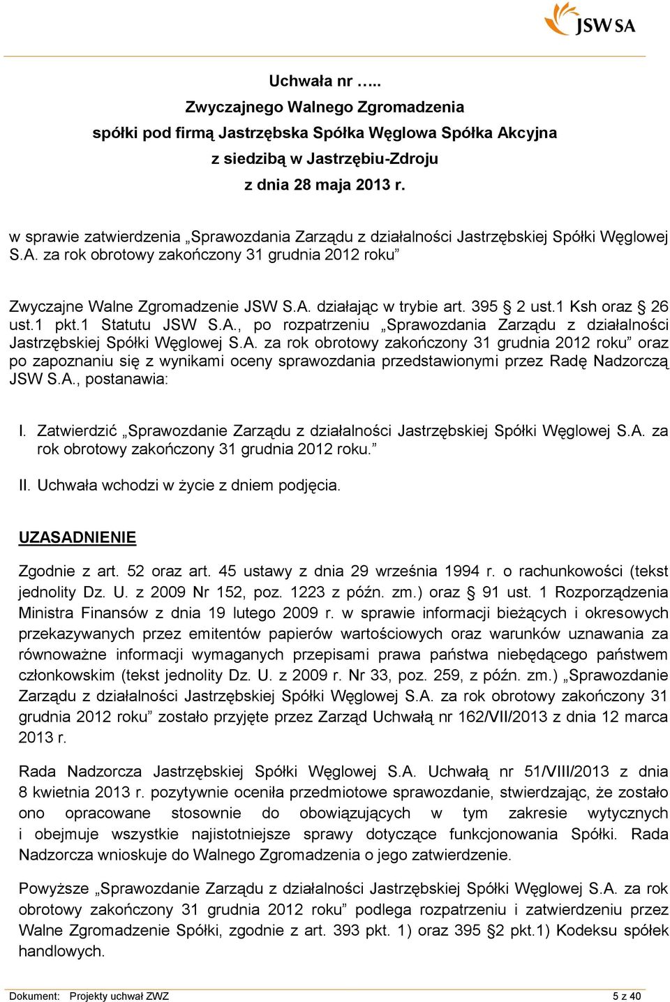 A., postanawia: I. Zatwierdzić Sprawozdanie Zarządu z działalności Jastrzębskiej Spółki Węglowej S.A. za rok obrotowy zakończony 31 grudnia 2012 roku. Zgodnie z art. 52 oraz art.