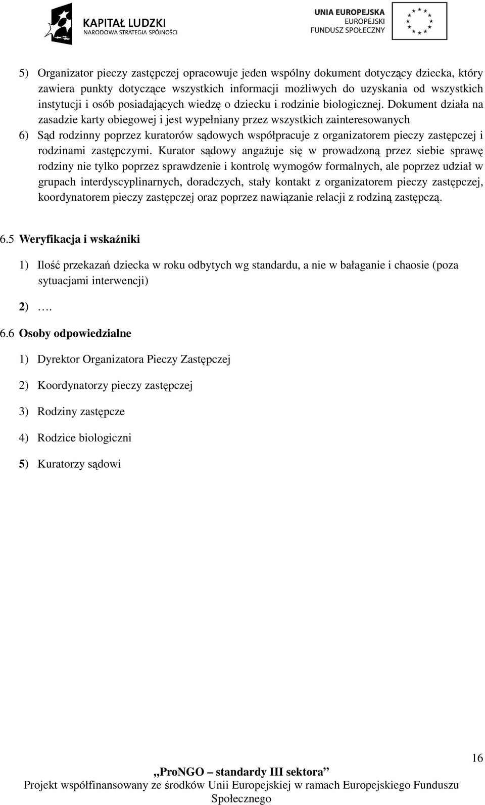 Dokument działa na zasadzie karty obiegowej i jest wypełniany przez wszystkich zainteresowanych 6) Sąd rodzinny poprzez kuratorów sądowych współpracuje z organizatorem pieczy zastępczej i rodzinami