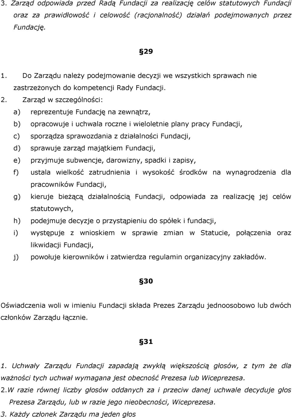 Zarząd w szczególności: a) reprezentuje Fundację na zewnątrz, b) opracowuje i uchwala roczne i wieloletnie plany pracy Fundacji, c) sporządza sprawozdania z działalności Fundacji, d) sprawuje zarząd