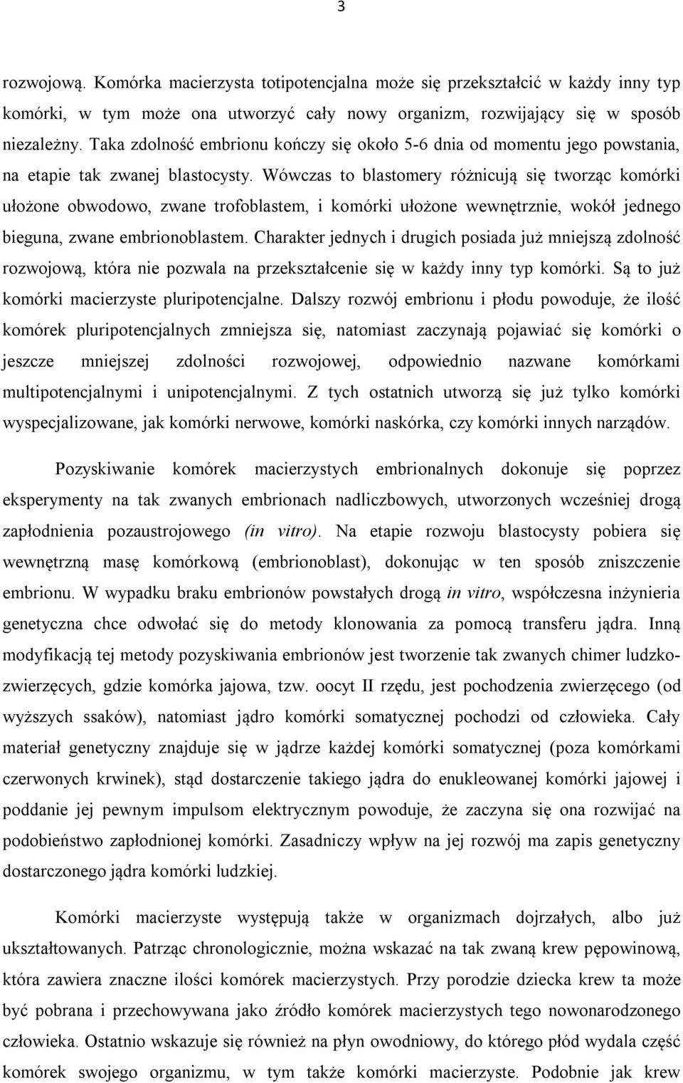 Wówczas to blastomery różnicują się tworząc komórki ułożone obwodowo, zwane trofoblastem, i komórki ułożone wewnętrznie, wokół jednego bieguna, zwane embrionoblastem.