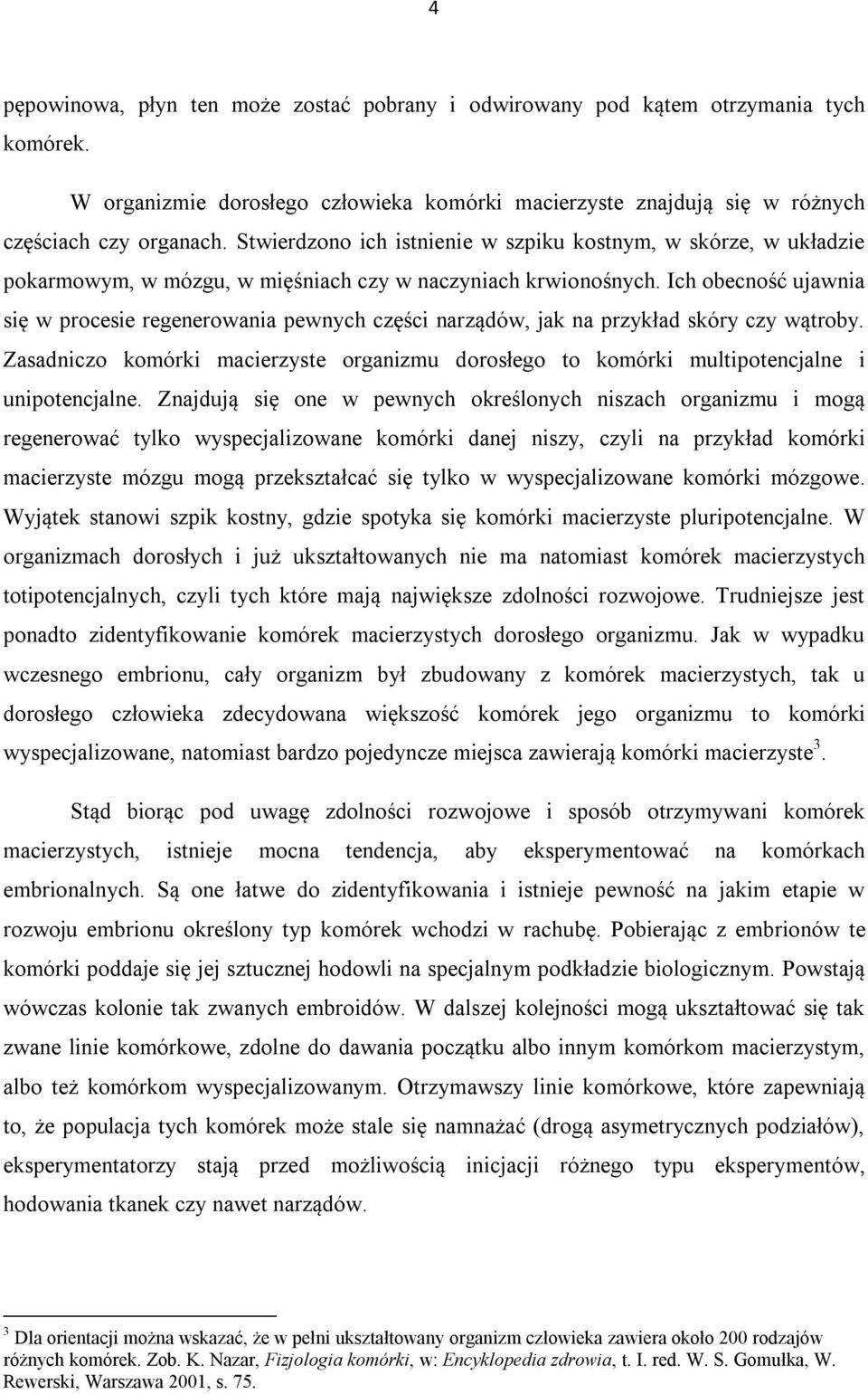 Ich obecność ujawnia się w procesie regenerowania pewnych części narządów, jak na przykład skóry czy wątroby.
