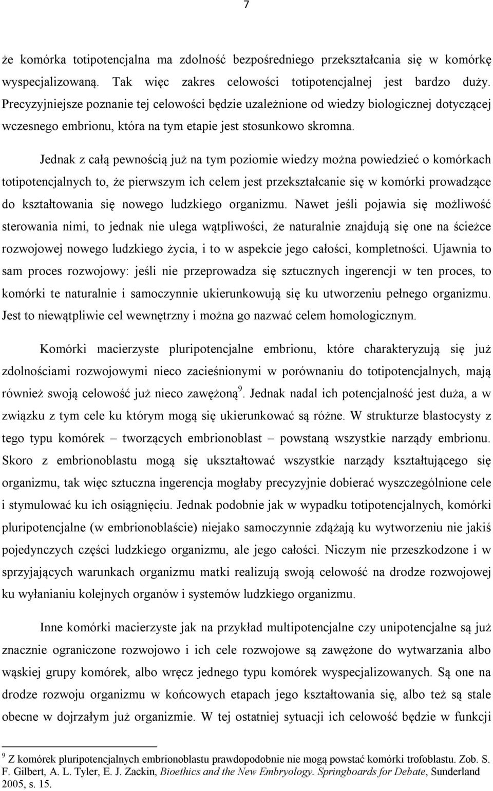 Jednak z całą pewnością już na tym poziomie wiedzy można powiedzieć o komórkach totipotencjalnych to, że pierwszym ich celem jest przekształcanie się w komórki prowadzące do kształtowania się nowego