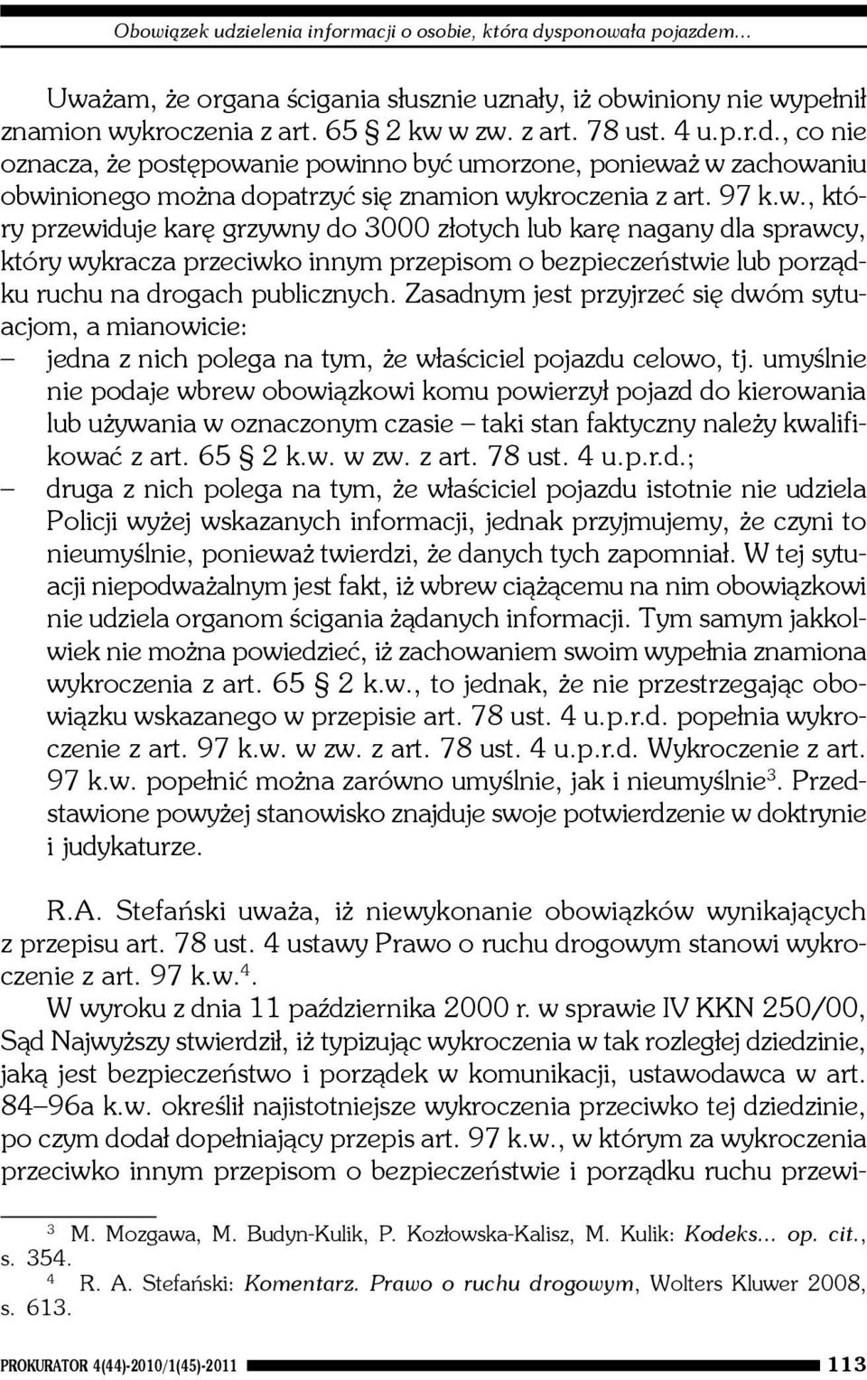 nie powinno byæ umorzone, poniewa w zachowaniu obwinionego mo na dopatrzyæ siê znamion wykroczenia z art. 97 k.w., który przewiduje karê grzywny do 3000 z³otych lub karê nagany dla sprawcy, który wykracza przeciwko innym przepisom o bezpieczeñstwie lub porz¹dku ruchu na drogach publicznych.