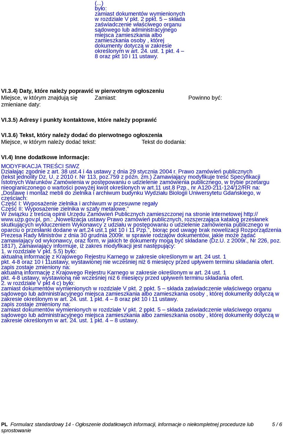 4 8 oraz pkt 10 i 11 ustawy. VI.3.4) Daty, które należy poprawić w pierwotnym ogłoszeniu Miejsce, w którym znajdują się Zamiast: zmieniane daty: Powinno być: VI.3.5) Adresy i punkty kontaktowe, które należy poprawić VI.