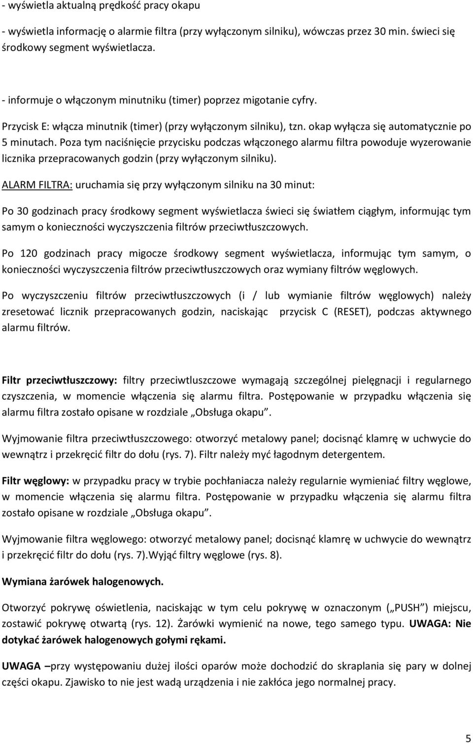 Poza tym naciśnięcie przycisku podczas włączonego alarmu filtra powoduje wyzerowanie licznika przepracowanych godzin (przy wyłączonym silniku).