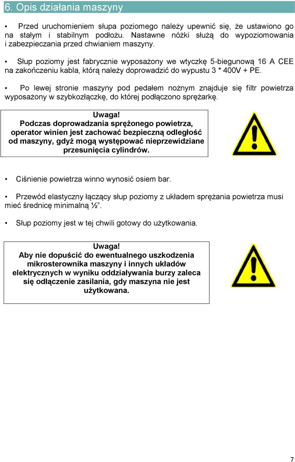 Słup poziomy jest fabrycznie wyposażony we wtyczkę 5-biegunową 16 A CEE na zakończeniu kabla, którą należy doprowadzić do wypustu 3 * 400V + PE.